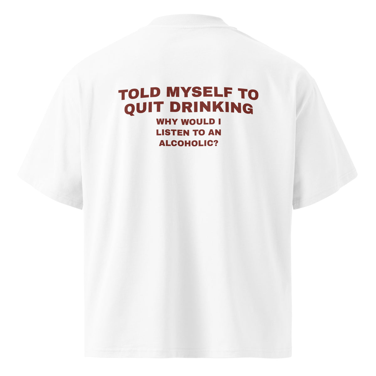 TOLD MYSELF TO QUIT DRINKING. WHY WOULD I LISTEN TO AN ALCOHOLIC oversized t-shirt – white back view | So True