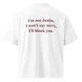 I'M NOT JUSTIN, I WON'T SAY SORRY, I'LL BLOCK YOU oversized t-shirt – white back view | So True