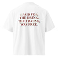 I PAID FOR THE DRINK. THE TRAUMA WAS FREE oversized t-shirt – white back view | So True