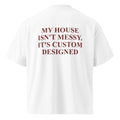MY HOUSE ISN'T MESSY. IT'S CUSTOM DESIGNED oversized t-shirt – white back view | So True