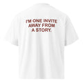 I'M ONE INVITE AWAY FROM A STORY oversized t-shirt – white back view | So True