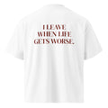 I LEAVE WHEN LIFE GETS WORSE oversized t-shirt – white back view | So True