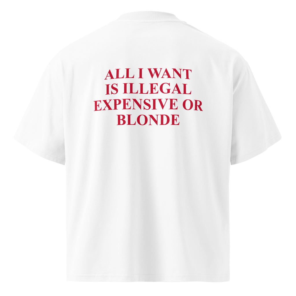 ALL I WANT IS ILLEGAL EXPENSIVE OR BLONDE oversized t-shirt – white back view | So True
