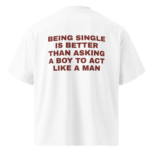 BEING SINGLE IS BETTER THAN ASKING A BOY TO ACT LIKE A MAN oversized t-shirt – white back view | So True