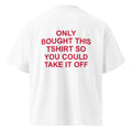 ONLY BOUGHT THIS TSHIRT SO YOU COULD TAKE IT OFF oversized t-shirt – white back view | So True