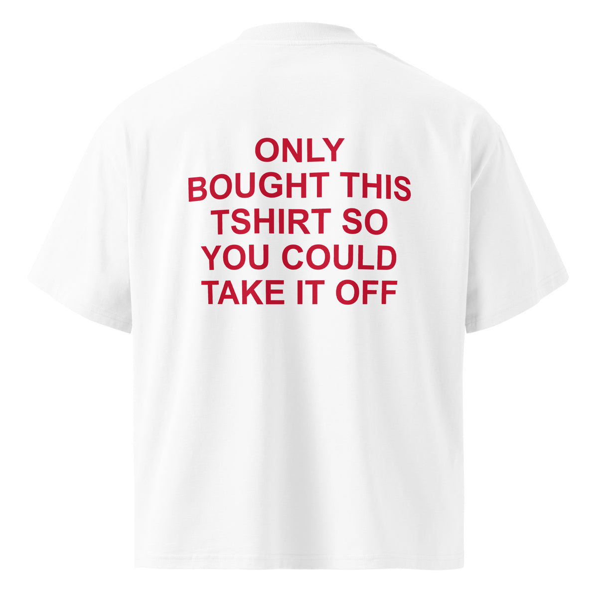 ONLY BOUGHT THIS TSHIRT SO YOU COULD TAKE IT OFF oversized t-shirt – white back view | So True