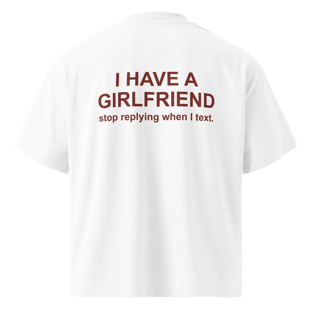 I HAVE A GIRLFRIEND STOP REPLYING WHEN I TEXT oversized t-shirt – white back view | So True
