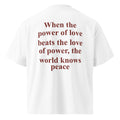 WHEN THE POWER OF LOVE BEATS THE LOVE OF POWER, THE WORLD KNOWS PEACE oversized t-shirt – white back view | So True