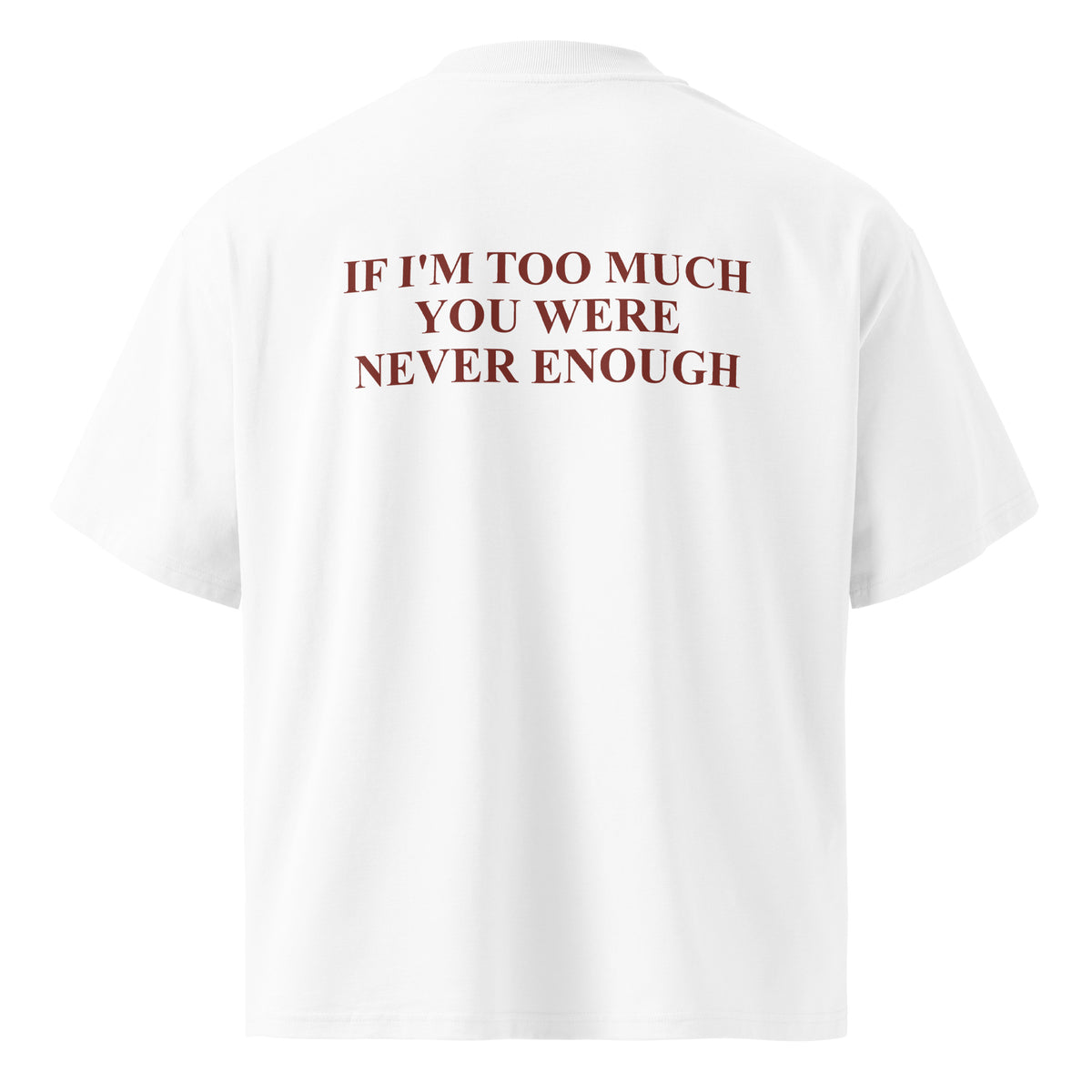 IF I'M TOO MUCH YOU WERE NEVER ENOUGH oversized t-shirt – white back view | So True
