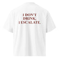 I DON'T DRINK. I ESCALATE. oversized t-shirt – white back view | So True