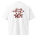 I'M NOT IGNORING YOU. I'M JUST MENTALLY OFFLINE oversized t-shirt – white back view | So True