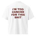 I'M TOO CANCER FOR THIS SHIT oversized t-shirt – white back view | So True