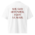 YOU GOT OFFENDED. I GOT A LAUGH. oversized t-shirt – white back view | So True