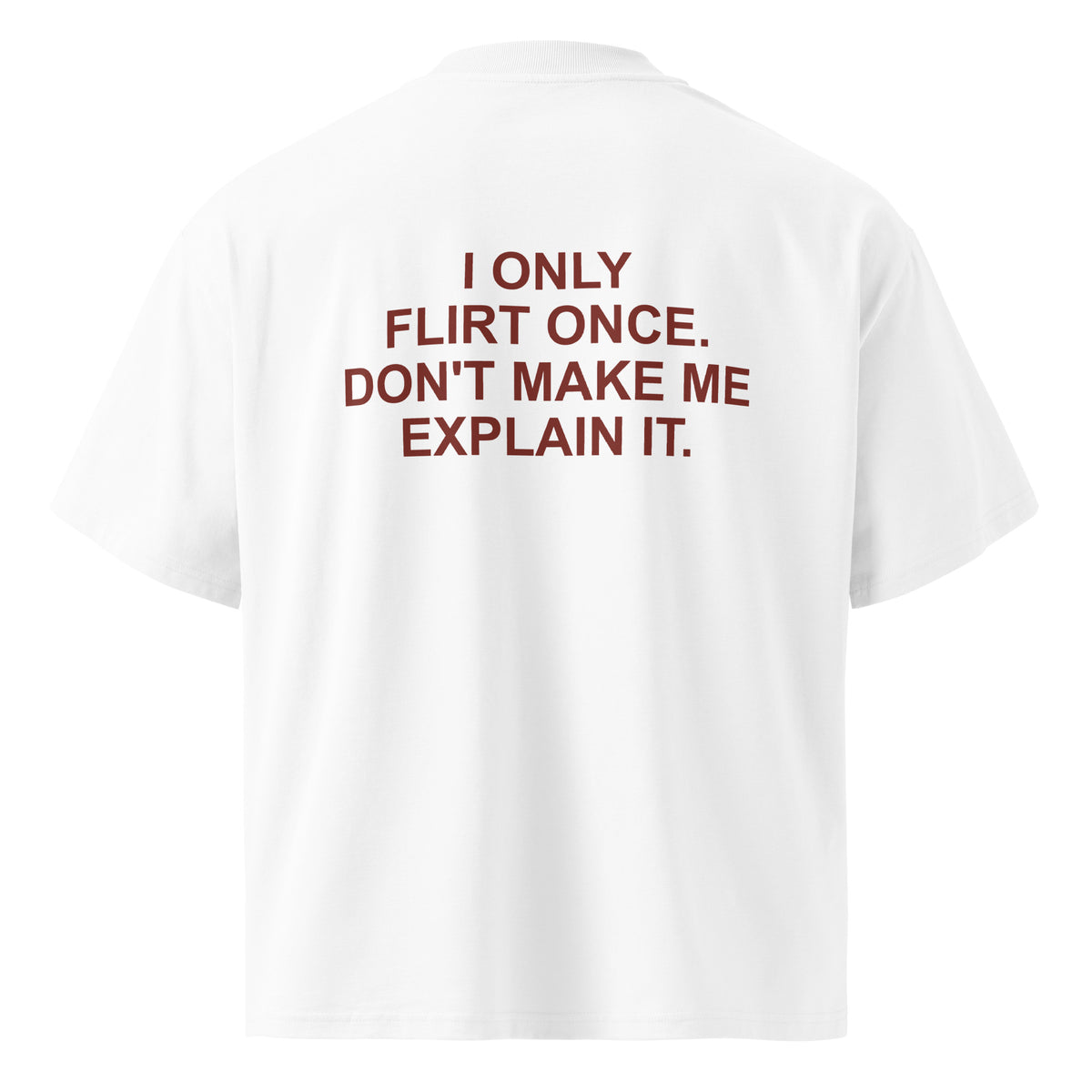 I ONLY FLIRT ONCE. DON'T MAKE ME EXPLAIN IT. oversized t-shirt – white back view | So True
