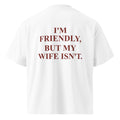I’M FRIENDLY, BUT MY WIFE ISN’T oversized t-shirt – white back view | So True