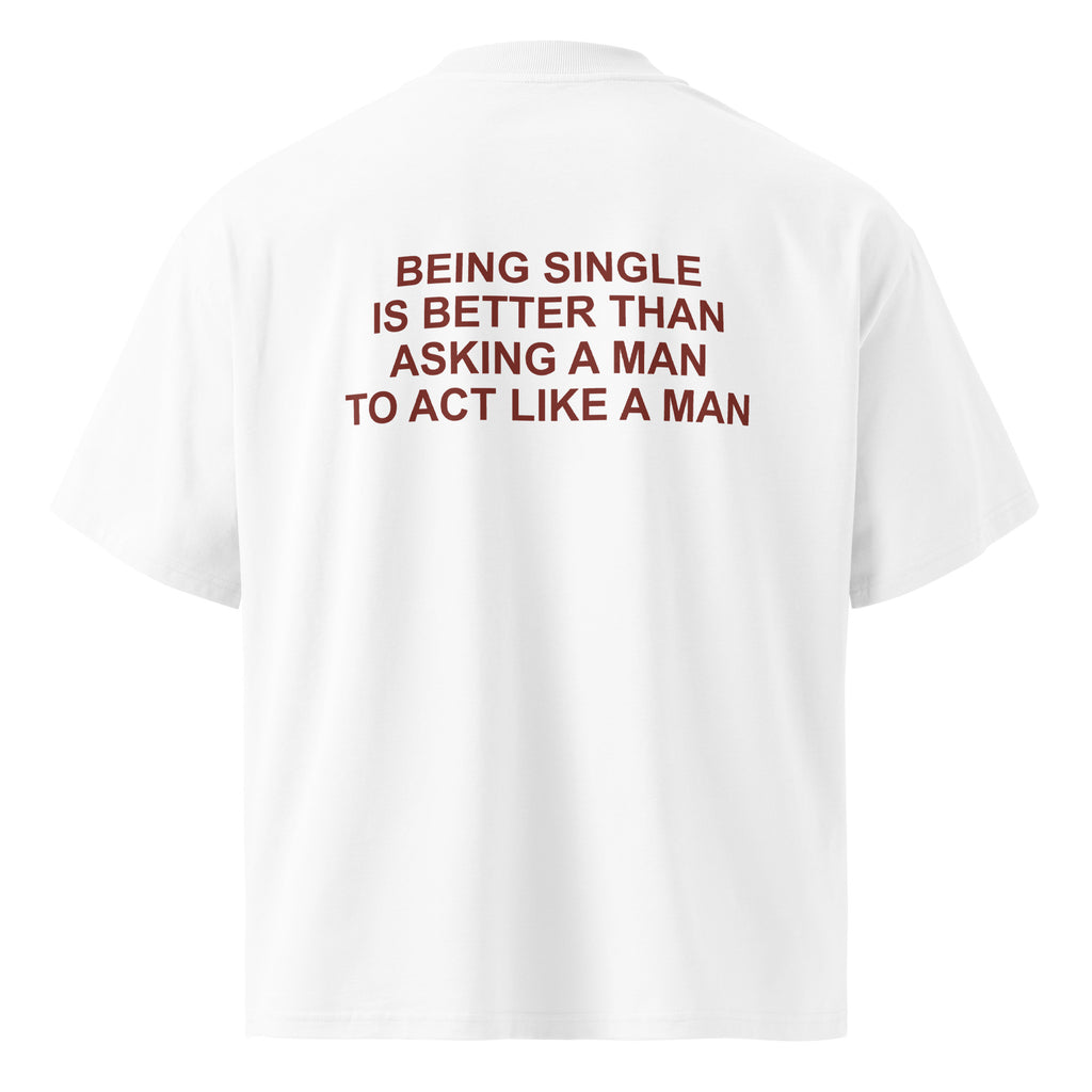 BEING SINGLE IS BETTER THAN ASKING A MAN TO ACT LIKE A MAN oversized t-shirt – white back view | So True