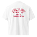 I LOVED HIM BUT HE NEEDED A THERAPIST NOT A GIRLFRIEND oversized t-shirt – white back view | So True