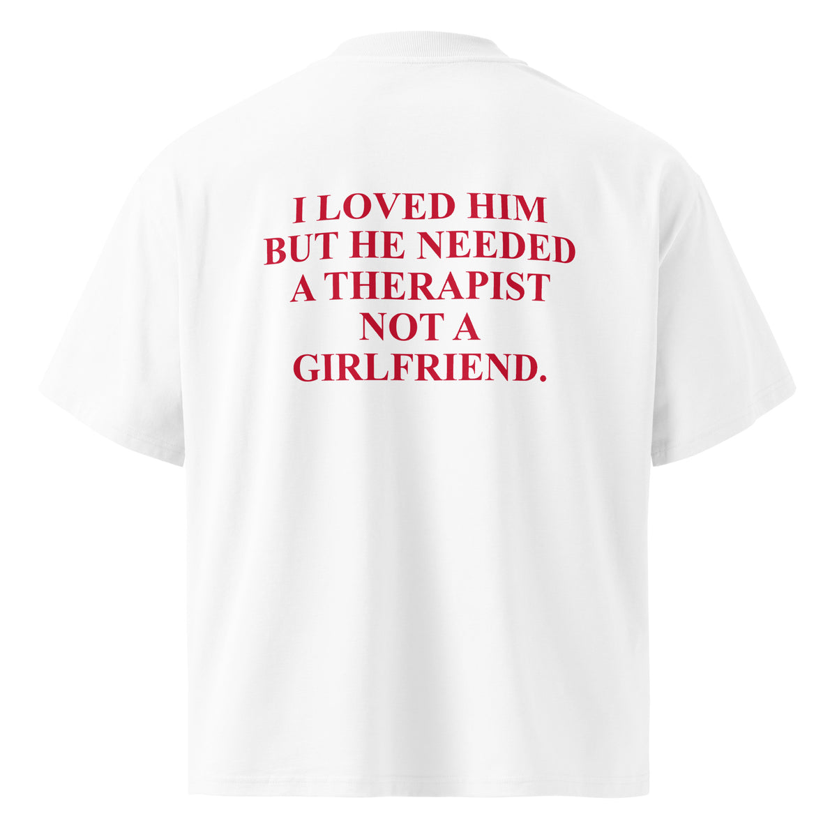 I LOVED HIM BUT HE NEEDED A THERAPIST NOT A GIRLFRIEND oversized t-shirt – white back view | So True