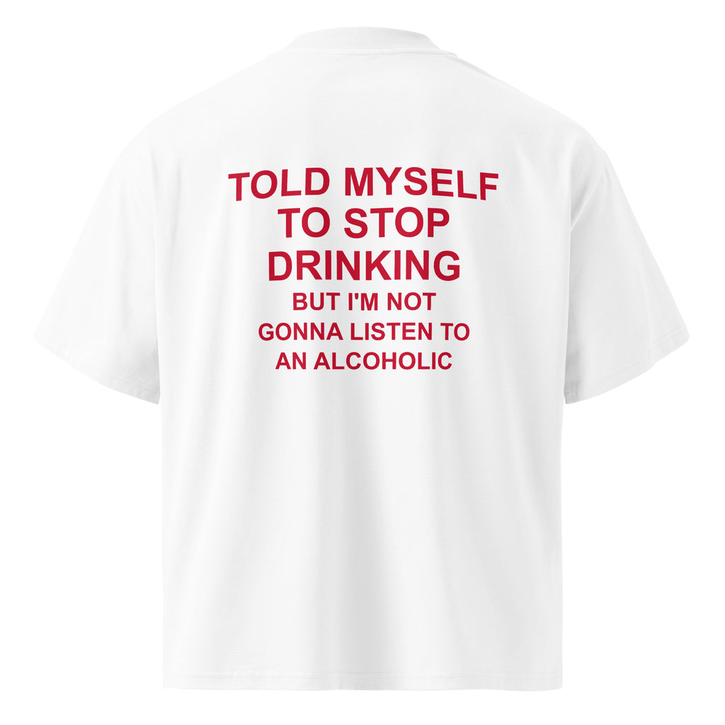 TOLD MYSELF TO STOP DRINKING BUT I'M NOT GONNA LISTEN TO AN ALCOHOLIC oversized t-shirt – white back view | So True