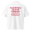 TOLD MYSELF TO STOP DRINKING BUT I'M NOT GONNA LISTEN TO AN ALCOHOLIC oversized t-shirt – white back view | So True