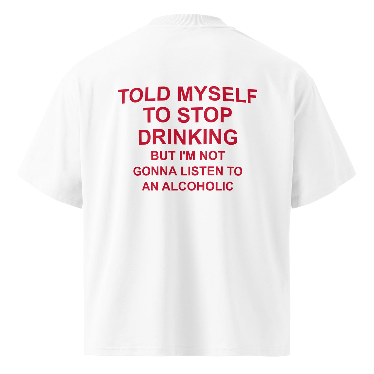 TOLD MYSELF TO STOP DRINKING BUT I'M NOT GONNA LISTEN TO AN ALCOHOLIC oversized t-shirt – white back view | So True