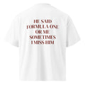 HE SAID FORMULA ONE OR ME SOMETIMES I MISS HIM oversized t-shirt – white back view | So True