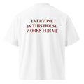 EVERYONE IN THIS HOUSE WORKS FOR ME oversized t-shirt – white back view | So True