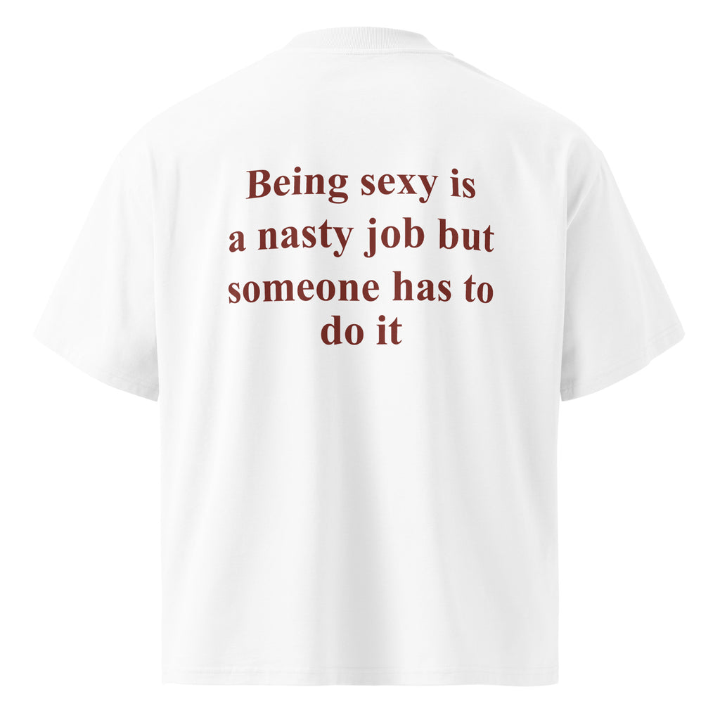 BEING SEXY IS A NASTY JOB BUT SOMEONE HAS TO DO IT oversized t-shirt – white back view | So True