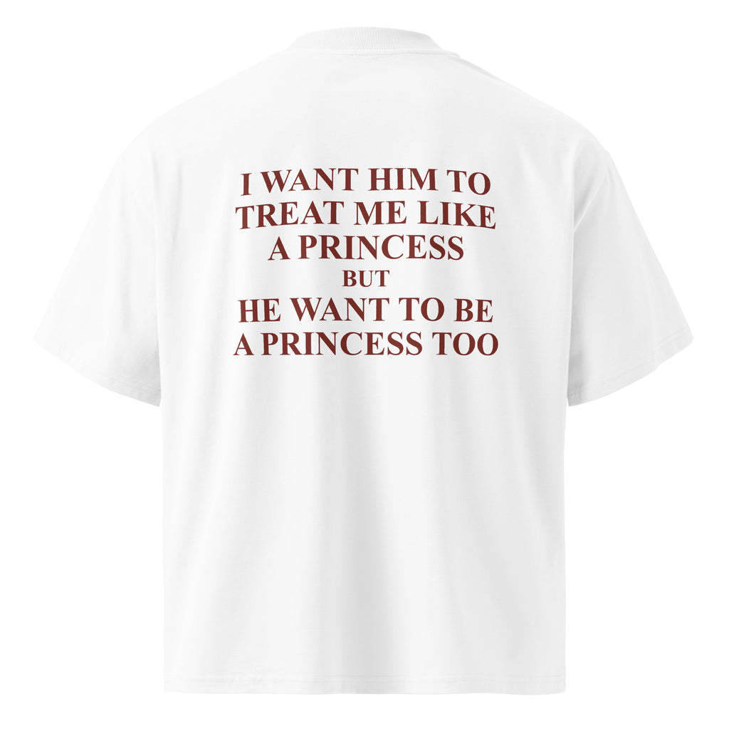 I WANT HIM TO TREAT ME LIKE A PRINCESS BUT HE WANT TO BE A PRINCESS TOO oversized t-shirt – white back view | So True