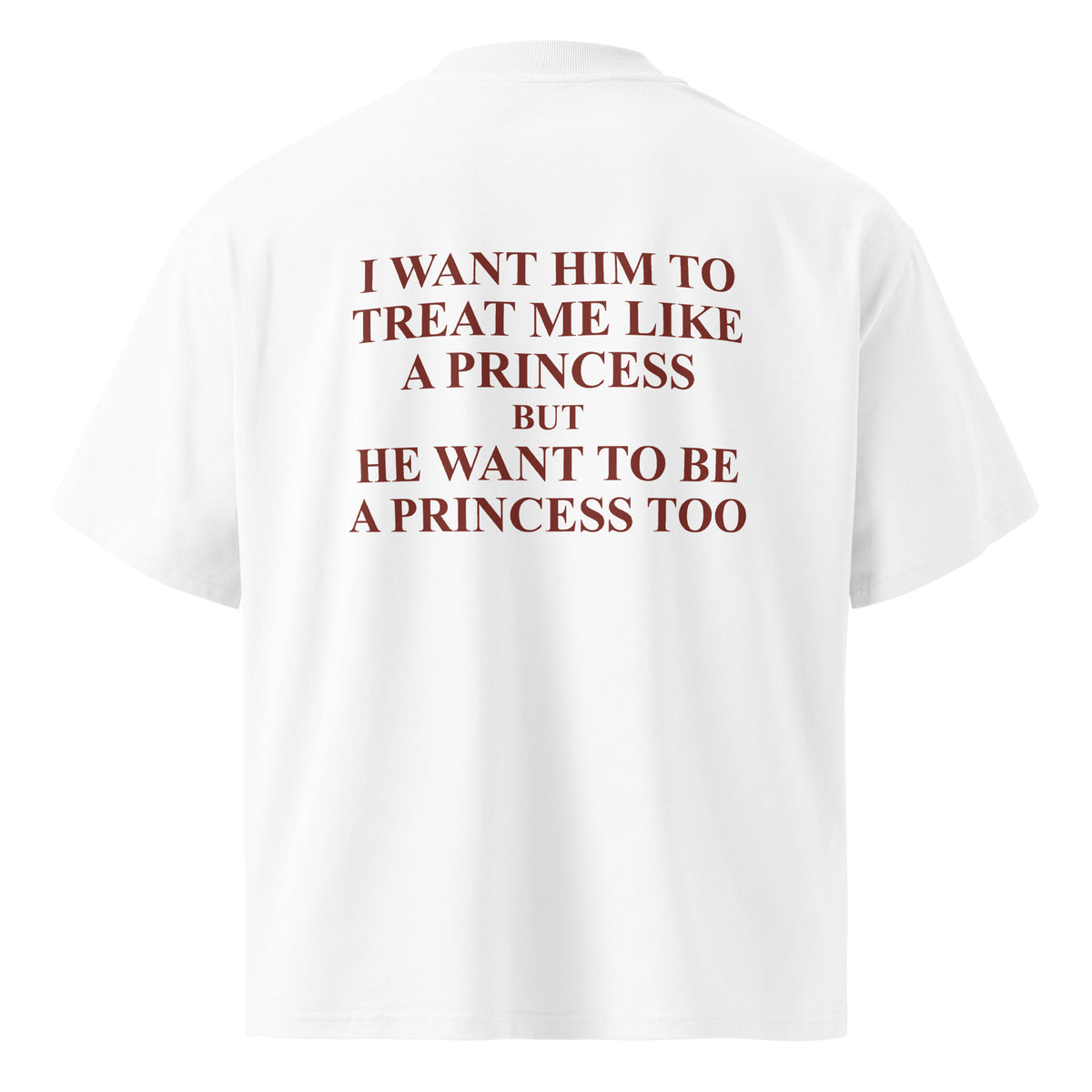 I WANT HIM TO TREAT ME LIKE A PRINCESS BUT HE WANT TO BE A PRINCESS TOO oversized t-shirt – white back view | So True