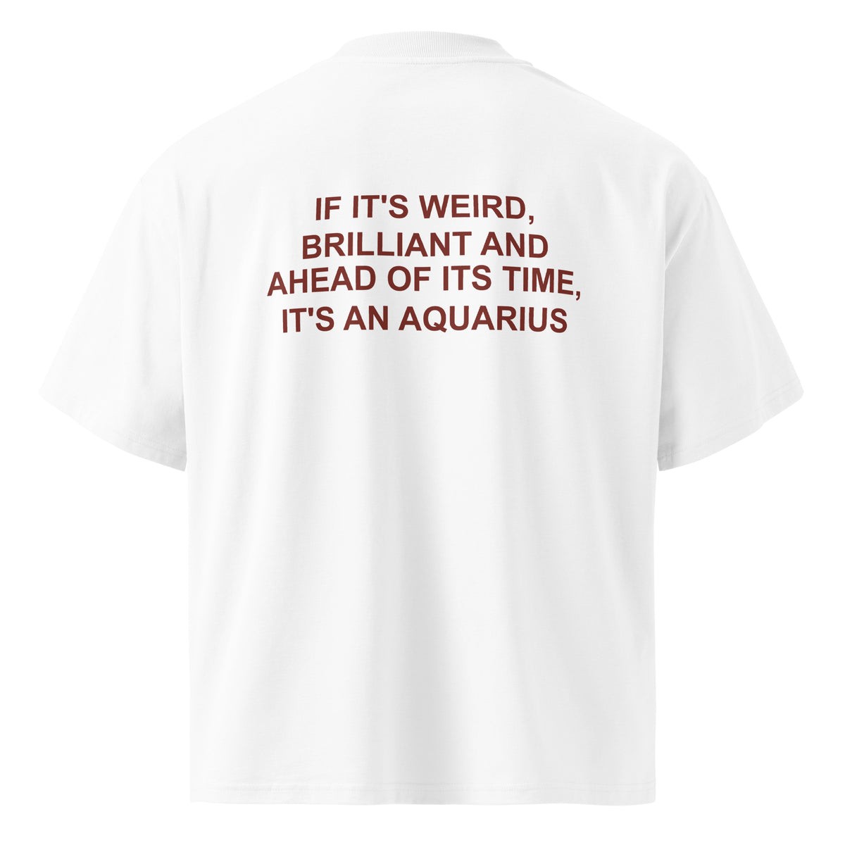 IF IT'S WEIRD, BRILLIANT AND AHEAD OF ITS TIME, IT'S AN AQUARIUS oversized t-shirt – white back view | So True