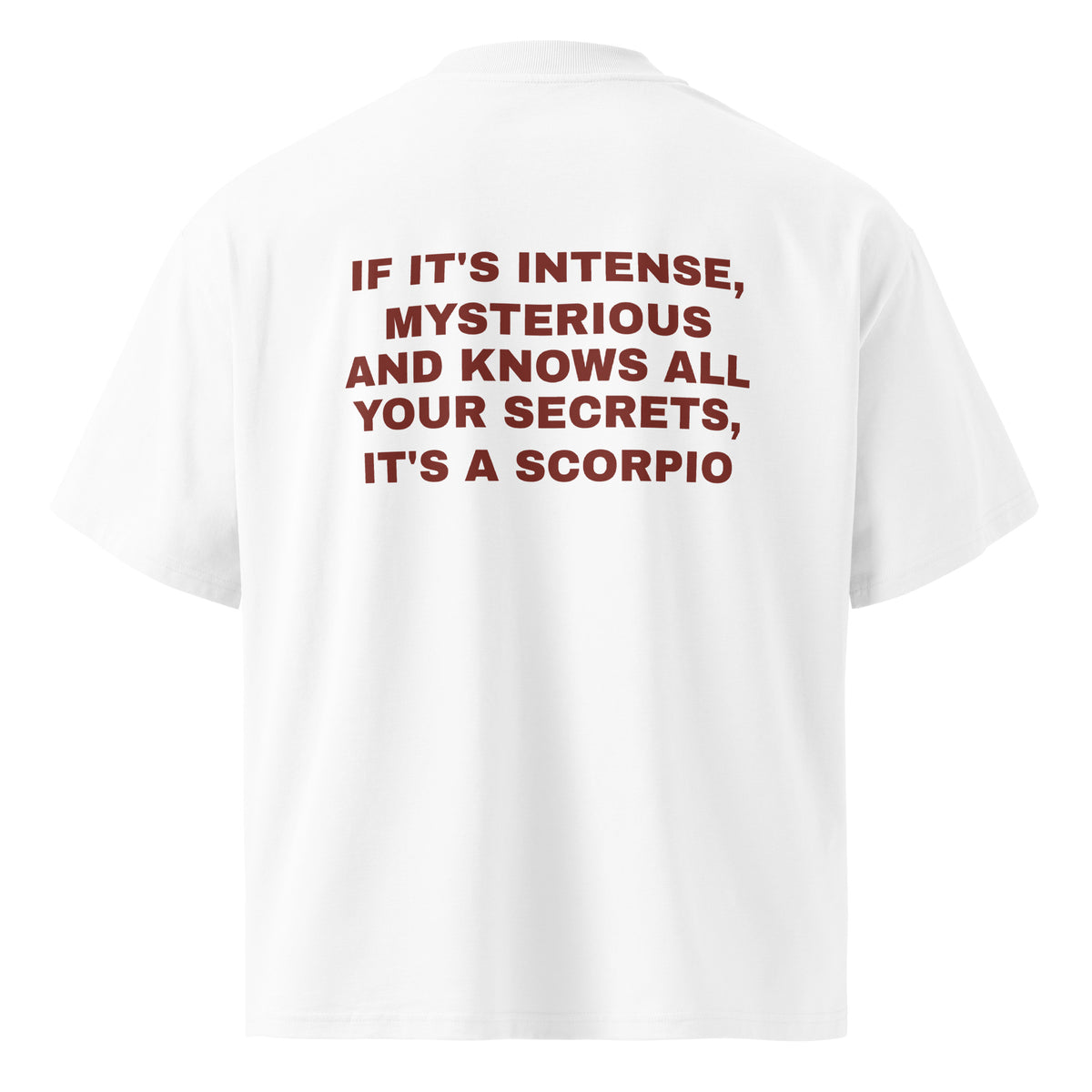IF IT'S INTENSE, MYSTERIOUS AND KNOWS ALL YOUR SECRETS, IT'S A SCORPIO oversized t-shirt – white back view | So True