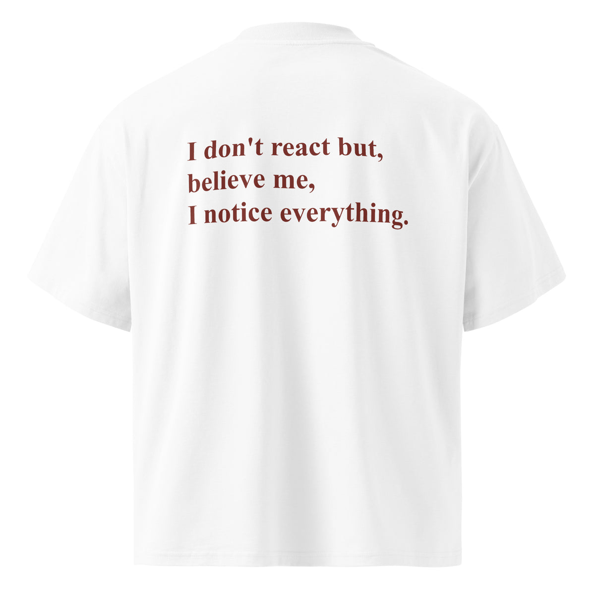 I DON'T REACT BUT, BELIEVE ME, I NOTICE EVERYTHING oversized t-shirt – white back view | So True