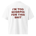 I'M TOO SCORPIO FOR THIS SHIT oversized t-shirt – white back view | So True