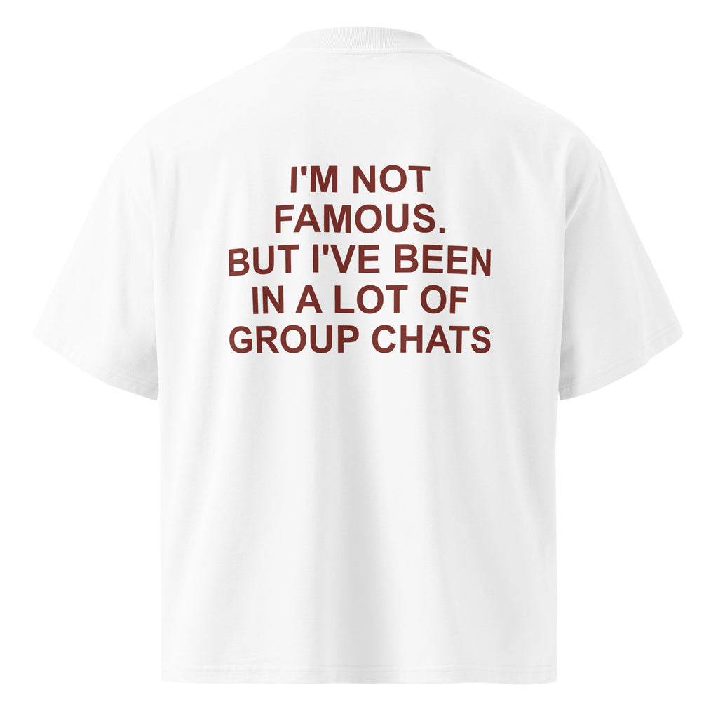 I'M NOT FAMOUS. BUT I'VE BEEN IN A LOT OF GROUP CHATS oversized t-shirt – white back view | So True