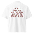 I'M NOT FAMOUS. BUT I'VE BEEN IN A LOT OF GROUP CHATS oversized t-shirt – white back view | So True