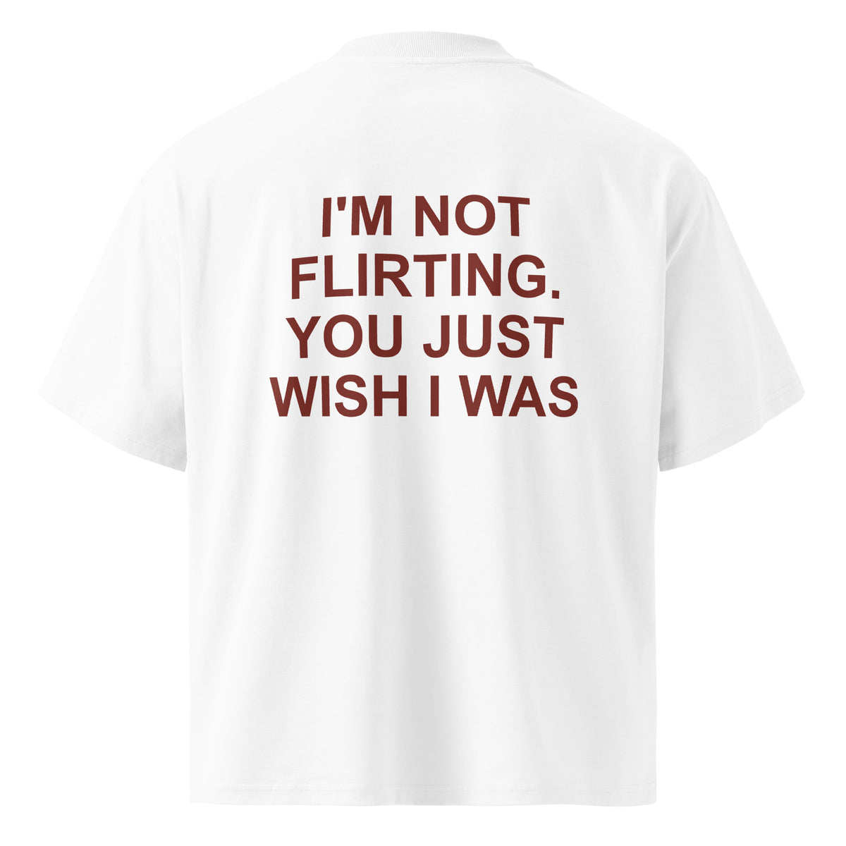 I'M NOT FLIRTING. YOU JUST WISH I WAS oversized t-shirt – white back view | So True