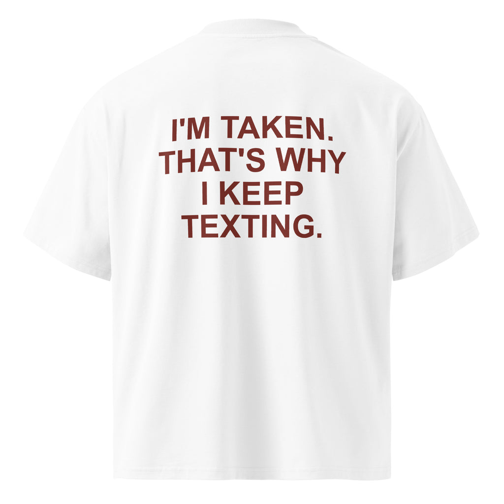 I'M TAKEN. THAT'S WHY I KEEP TEXTING oversized t-shirt – white back view | So True