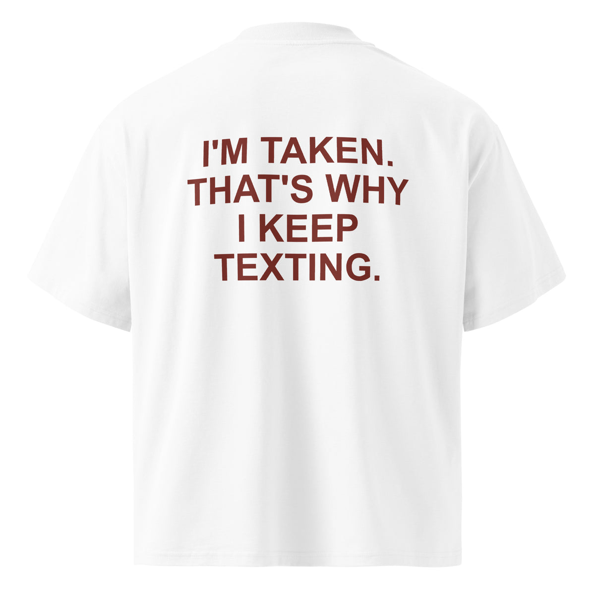 I'M TAKEN. THAT'S WHY I KEEP TEXTING oversized t-shirt – white back view | So True