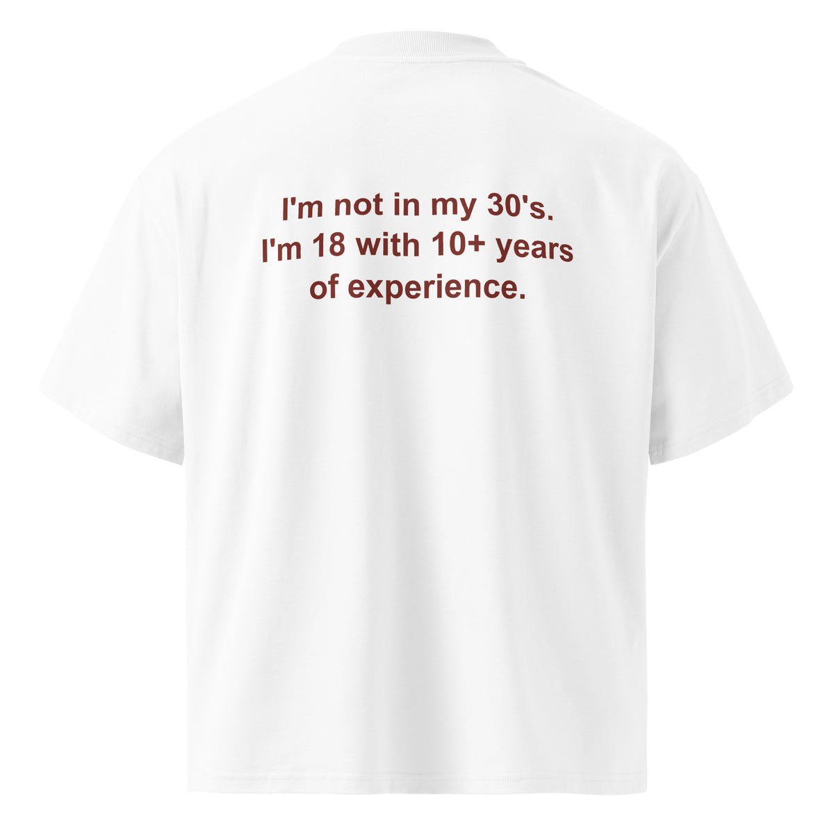 I'M NOT IN MY 30'S. I'M 18 WITH 10+ YEARS OF EXPERIENCE oversized t-shirt – white back view | So True