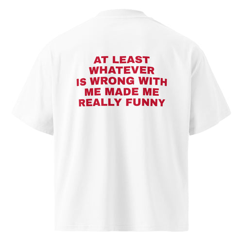 AT LEAST WHATEVER IS WRONG WITH ME MADE ME REALLY FUNNY oversized t-shirt – white back view | So True