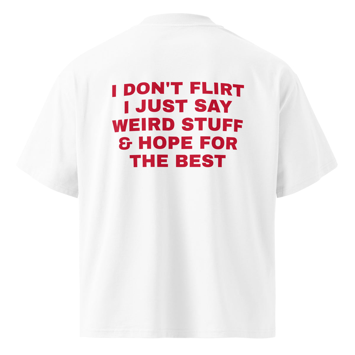 I DON'T FLIRT I JUST SAY WEIRD STUFF & HOPE FOR THE BEST oversized t-shirt – white back view | So True