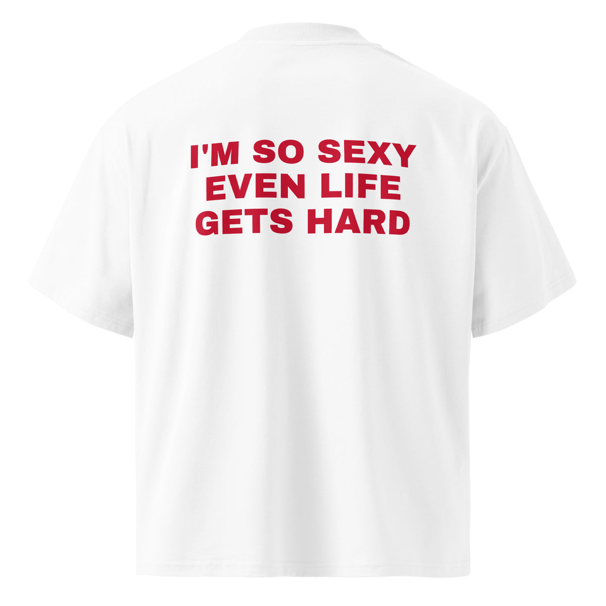 I'M SO SEXY EVEN LIFE GETS HARD oversized t-shirt – white back view | So True