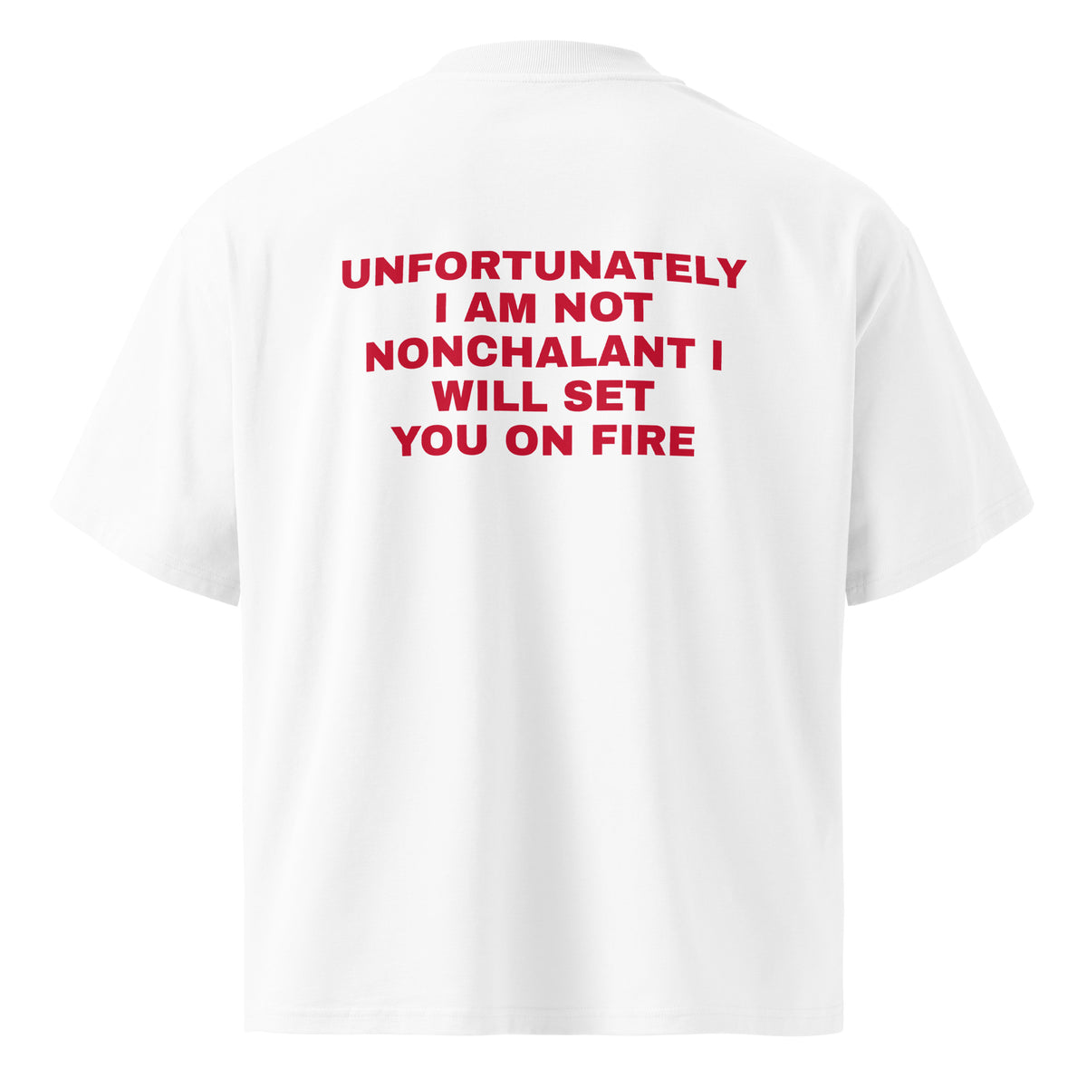 UNFORTUNATELY I AM NOT NONCHALANT I WILL SET YOU ON FIRE oversized t-shirt – white back view | So True