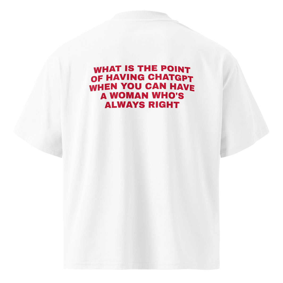 WHAT IS THE POINT OF HAVING CHATGPT WHEN YOU CAN HAVE A WOMAN WHO'S ALWAYS RIGHT oversized t-shirt – white back view | So True