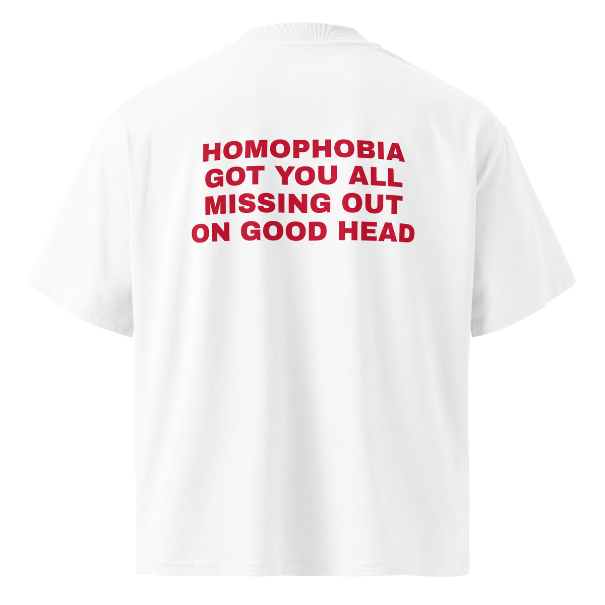 HOMOPHOBIA GOT YOU ALL MISSING OUT ON GOOD HEAD oversized t-shirt – white back view | So True
