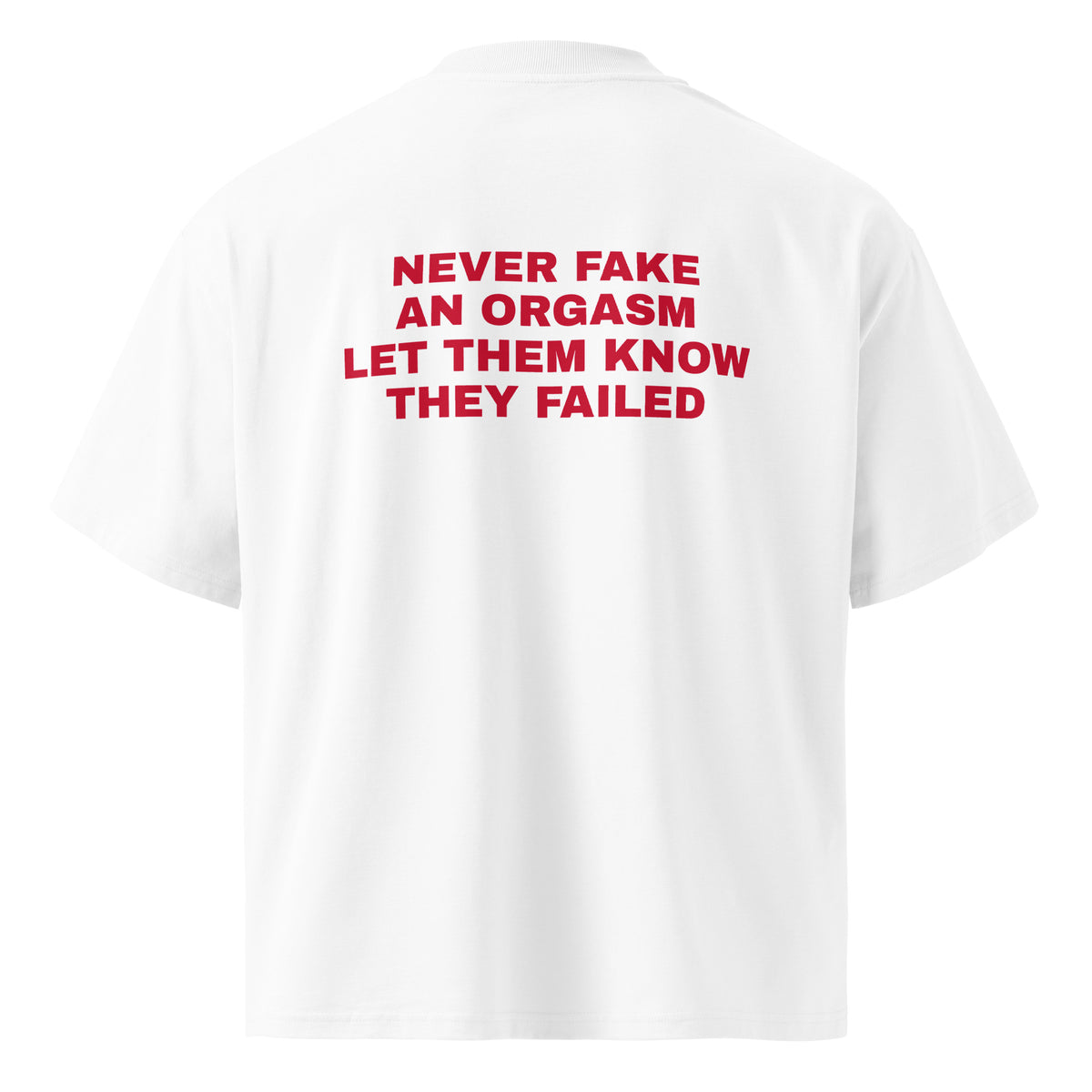 NEVER FAKE AN ORGASM LET THEM KNOW THEY FAILED oversized t-shirt – white back view | So True