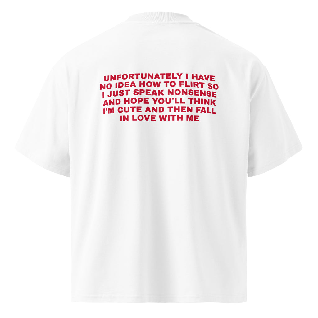 UNFORTUNATELY I HAVE NO IDEA HOW TO FLIRT SO I JUST SPEAK NONSENSE AND HOPE YOU'LL THINK I'M CUTE AND THEN FALL IN LOVE WITH ME oversized t-shirt – white back view | So True