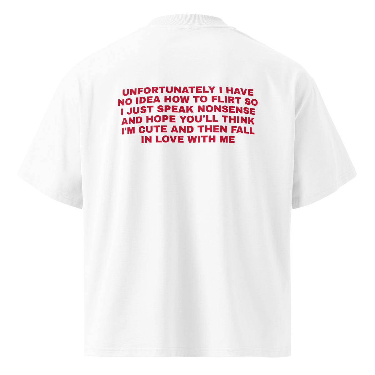 UNFORTUNATELY I HAVE NO IDEA HOW TO FLIRT SO I JUST SPEAK NONSENSE AND HOPE YOU'LL THINK I'M CUTE AND THEN FALL IN LOVE WITH ME oversized t-shirt – white back view | So True