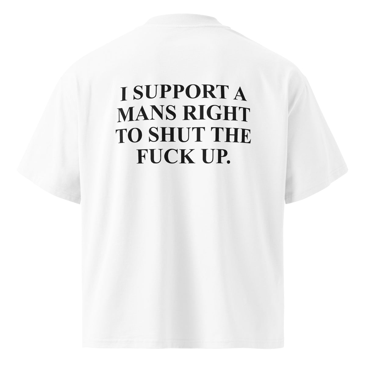 I SUPPORT A MANS RIGHT TO SHUT THE FUCK UP oversized t-shirt – white back view | So True